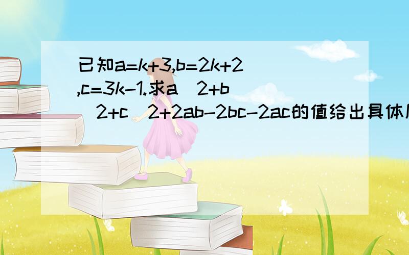 已知a=k+3,b=2k+2,c=3k-1.求a^2+b^2+c^2+2ab-2bc-2ac的值给出具体原因!