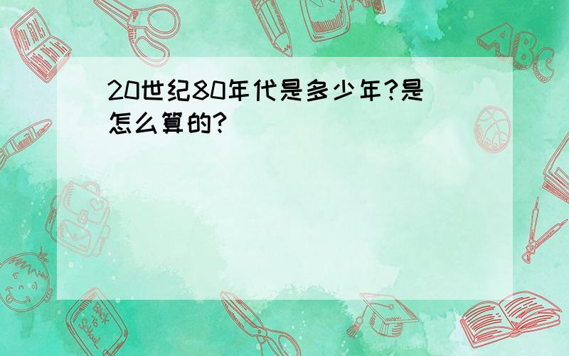 20世纪80年代是多少年?是怎么算的?