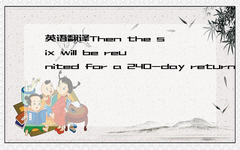 英语翻译Then the six will be reunited for a 240-day return journey to...well,the outside world.