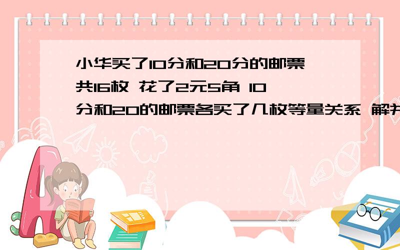 小华买了10分和20分的邮票共16枚 花了2元5角 10分和20的邮票各买了几枚等量关系 解并设 解方程组