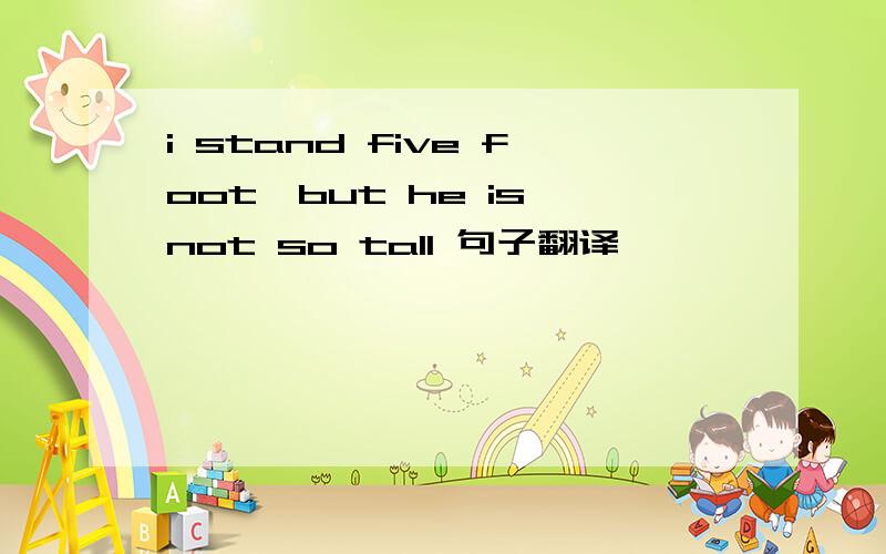 i stand five foot,but he is not so tall 句子翻译