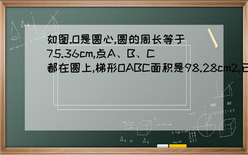 如图.O是圆心,圆的周长等于75.36cm,点A、B、C都在圆上,梯形OABC面积是98.28cm2,已知AB＝20.76cm,那么阴影部分面积是多少cm2?