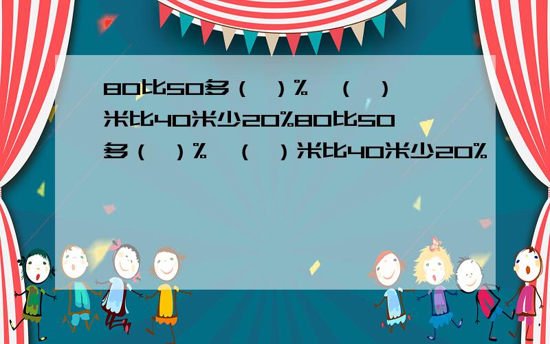 80比50多（ ）%,（ ）米比40米少20%80比50多（ ）%,（ ）米比40米少20%