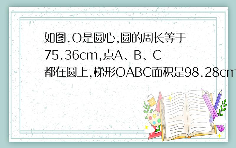 如图.O是圆心,圆的周长等于75.36cm,点A、B、C都在圆上,梯形OABC面积是98.28cm2,已知AB＝20.7