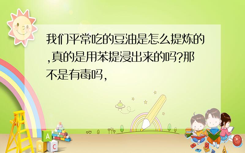 我们平常吃的豆油是怎么提炼的,真的是用苯提浸出来的吗?那不是有毒吗,