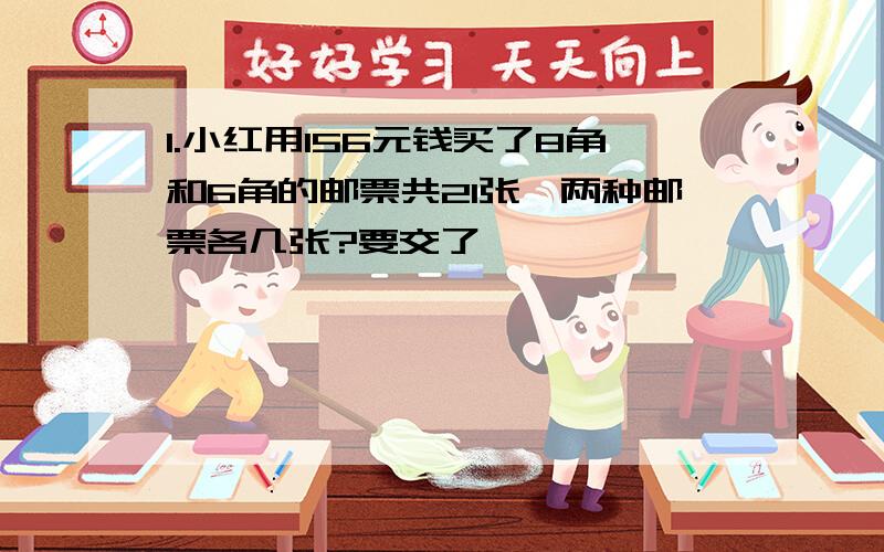 1.小红用156元钱买了8角和6角的邮票共21张,两种邮票各几张?要交了