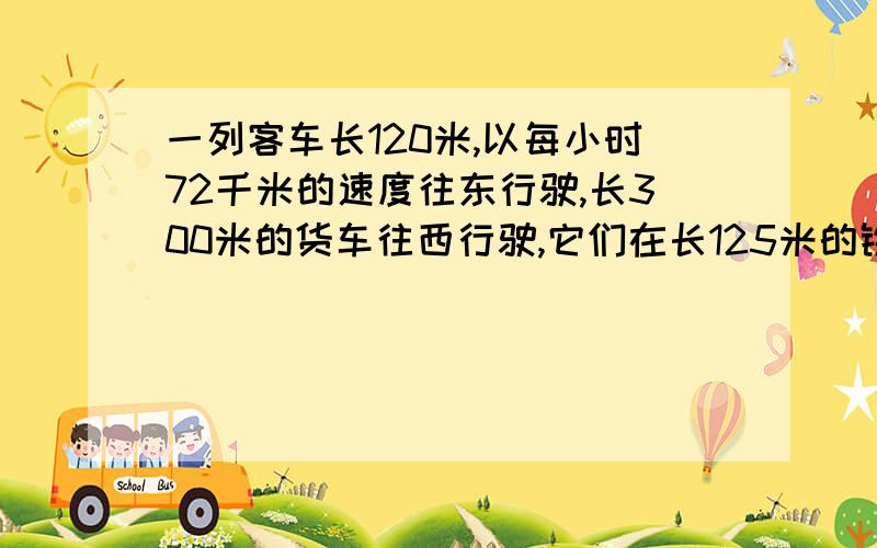 一列客车长120米,以每小时72千米的速度往东行驶,长300米的货车往西行驶,它们在长125米的铁桥西端相遇,在桥的东端离开,求货车每小时行驶多少千米?（四舍五入到小数点后一位）