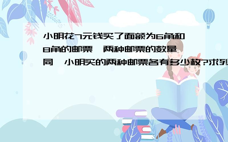 小明花7元钱买了面额为6角和8角的邮票,两种邮票的数量枂同,小明买的两种邮票各有多少枚?求列方程求解答