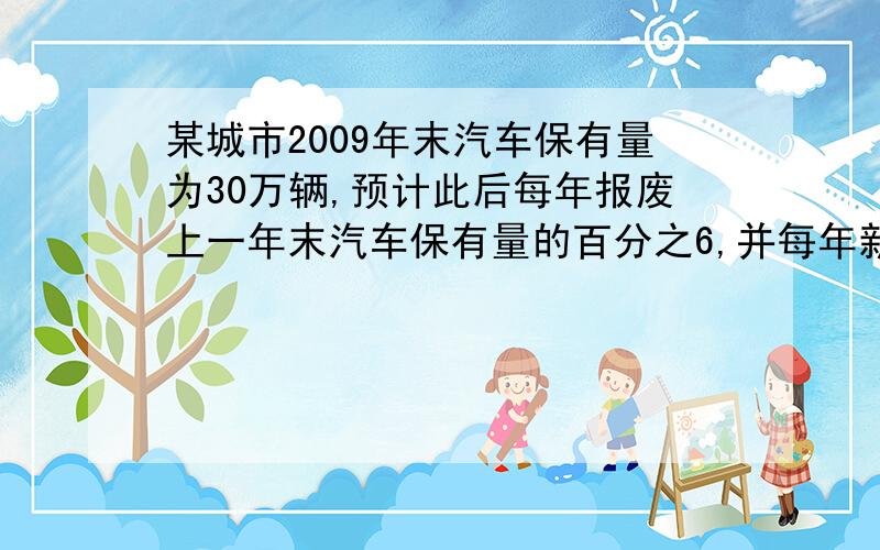 某城市2009年末汽车保有量为30万辆,预计此后每年报废上一年末汽车保有量的百分之6,并每年新增数量相同为保护城市环境,要求该城市汽车保有量不超过60万辆,那么每年新增汽车数量不超过多