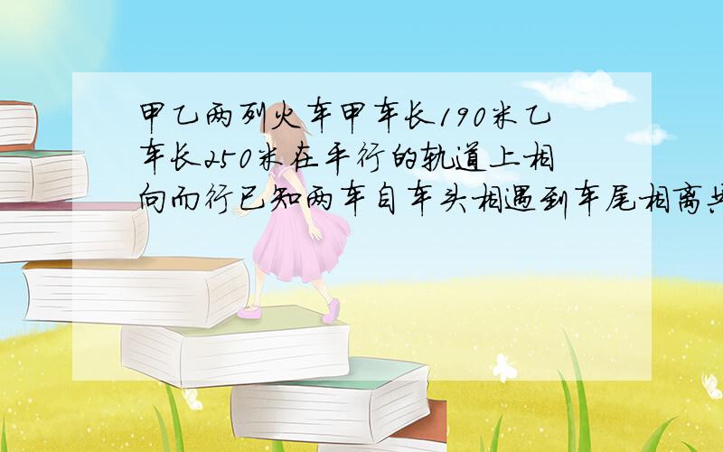 甲乙两列火车甲车长190米乙车长250米在平行的轨道上相向而行已知两车自车头相遇到车尾相离共经过16秒钟甲乙两车的速度比是7：4求两车的速度各是多少二元一次方程组