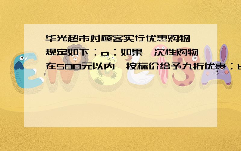 华光超市对顾客实行优惠购物,规定如下：a：如果一次性购物在500元以内,按标价给予九折优惠；b：如果一次性购物超过500元,其中500元部分给予九折优惠,超过500元部分给予八折优惠.李阿姨先