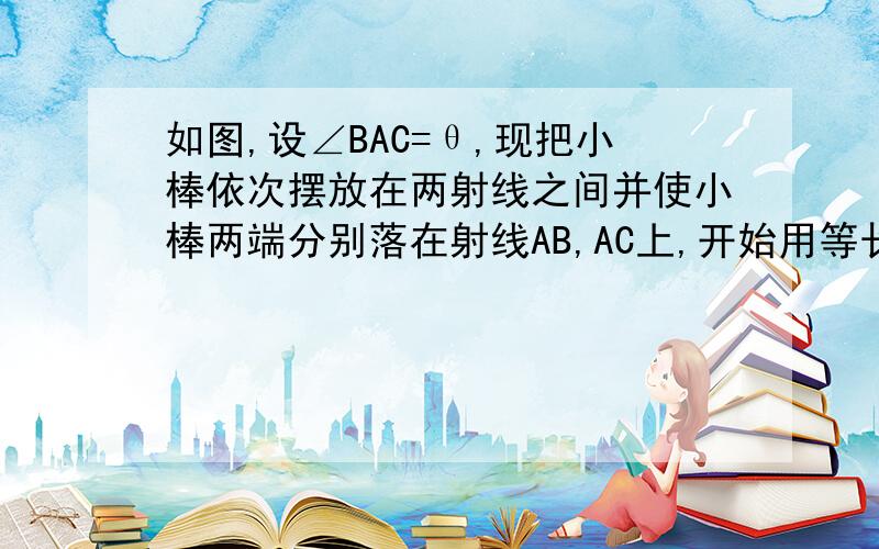 如图,设∠BAC=θ,现把小棒依次摆放在两射线之间并使小棒两端分别落在射线AB,AC上,开始用等长得小棒依次向右摆放,其中为第一根小棒,且A1A2=AA1①小棒能无限摆下去吗?答：．（填“能”或“不