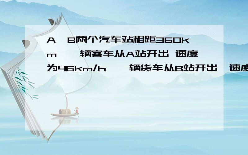 A,B两个汽车站相距360km,一辆客车从A站开出 速度为46km/h,一辆货车从B站开出,速度为34km/h两辆汽车同时开出 相向而行 多少小时后相遇?-