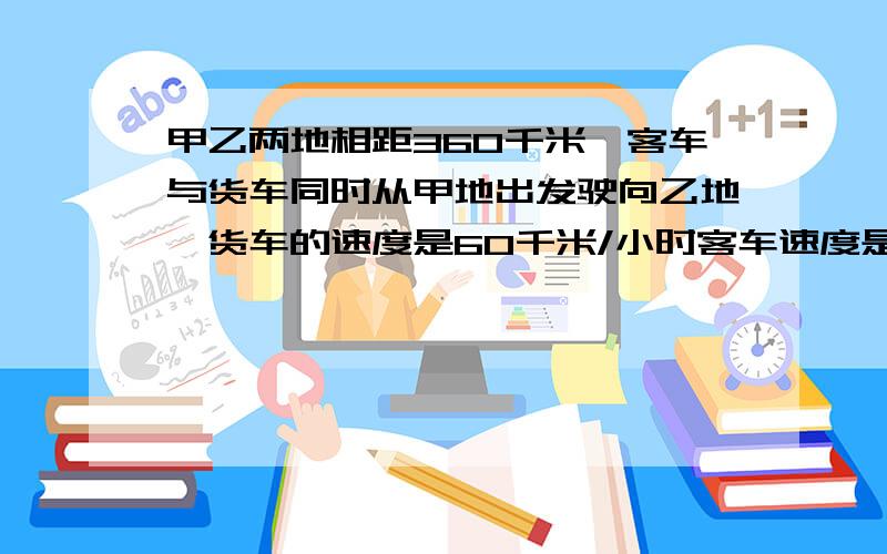 甲乙两地相距360千米,客车与货车同时从甲地出发驶向乙地,货车的速度是60千米/小时客车速度是40千米/小时.货车到乙地后停留0.5小时,又以原速返回,问从甲地出发后,客车和货车几时相遇.