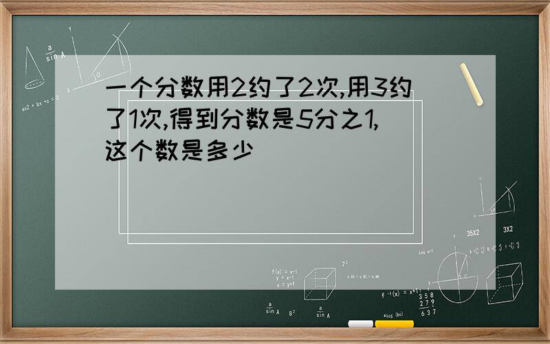 一个分数用2约了2次,用3约了1次,得到分数是5分之1,这个数是多少