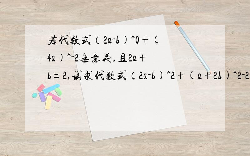 若代数式（2a-b)^0+(4a)^-2无意义,且2a+b=2,试求代数式（2a-b)^2+(a+2b)^2-2(a-b)(a+2b)的值.36是正确的一个！