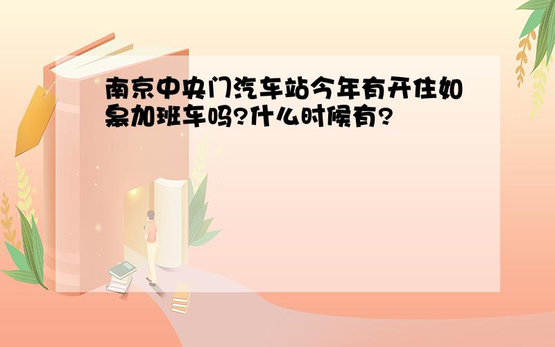 南京中央门汽车站今年有开住如皋加班车吗?什么时候有?