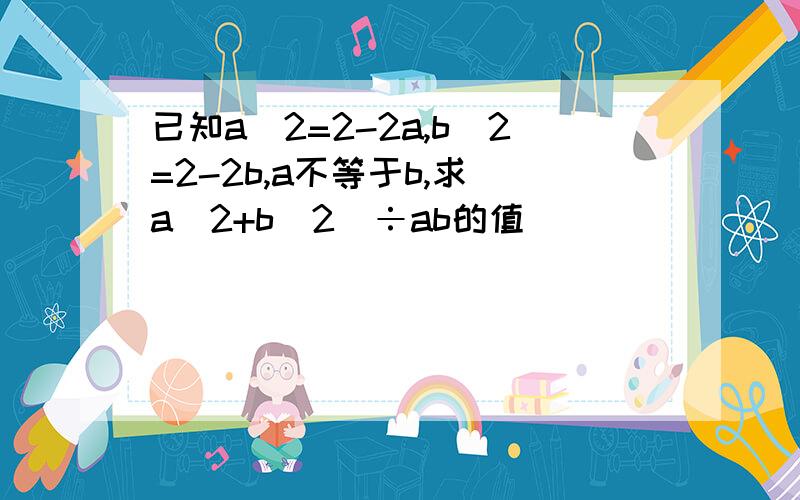 已知a^2=2-2a,b^2=2-2b,a不等于b,求(a^2+b^2)÷ab的值