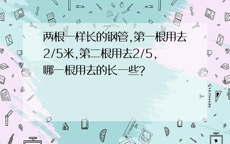 两根一样长的钢管,第一根用去2/5米,第二根用去2/5,哪一根用去的长一些?