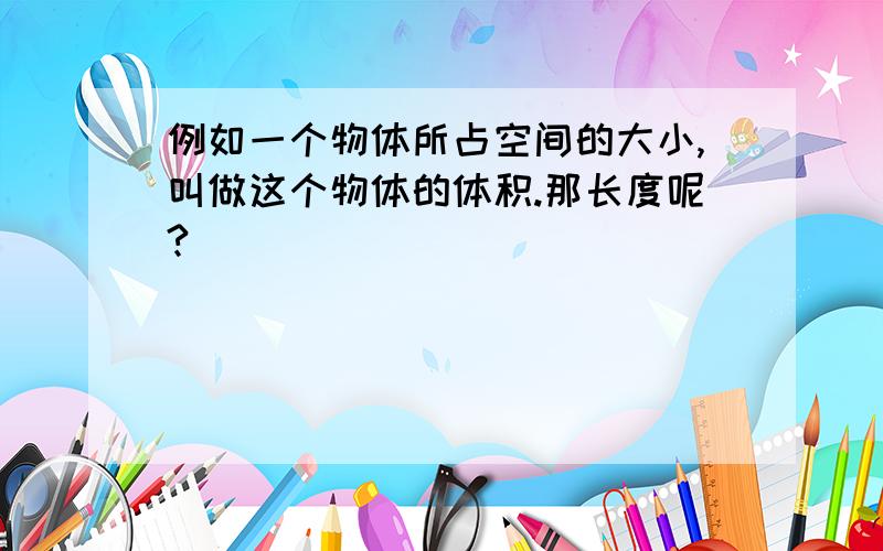 例如一个物体所占空间的大小,叫做这个物体的体积.那长度呢?