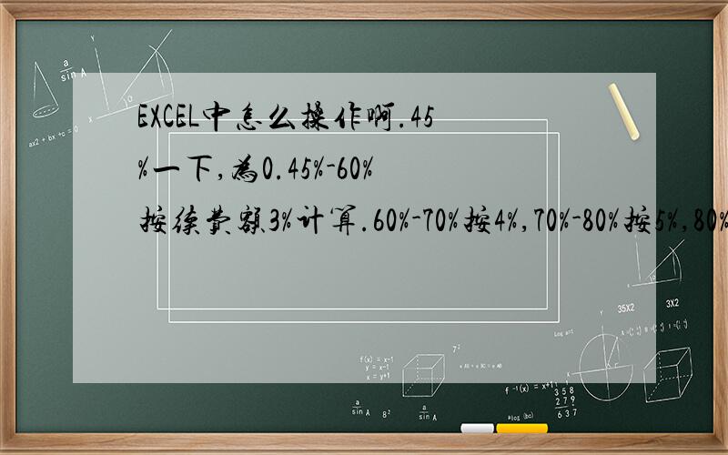 EXCEL中怎么操作啊.45%一下,为0.45%-60%按续费额3%计算.60%-70%按4%,70%-80%按5%,80%以上按6%计算