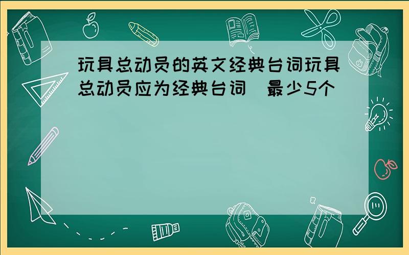 玩具总动员的英文经典台词玩具总动员应为经典台词（最少5个）