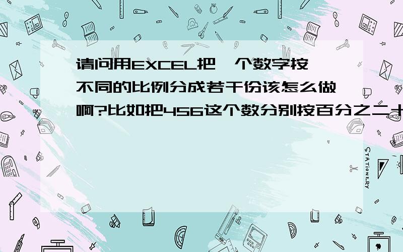 请问用EXCEL把一个数字按不同的比例分成若干份该怎么做啊?比如把456这个数分别按百分之二十,百分之十,百分之三十,百分之四十分成四份,