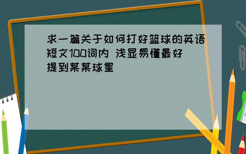 求一篇关于如何打好篮球的英语短文100词内 浅显易懂最好提到某某球星