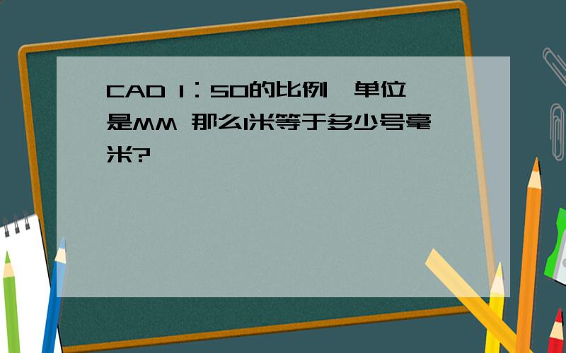 CAD 1：50的比例,单位是MM 那么1米等于多少号毫米?