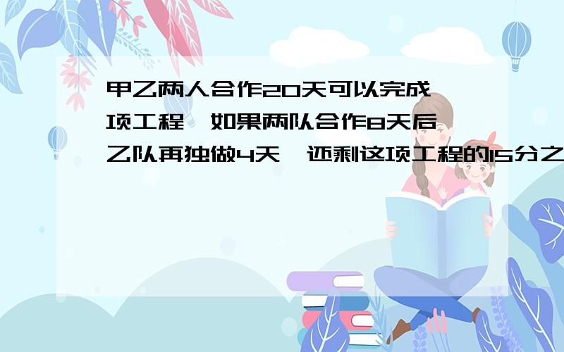 甲乙两人合作20天可以完成一项工程,如果两队合作8天后,乙队再独做4天,还剩这项工程的15分之8没有完成.乙两队工作效率之比为（ )