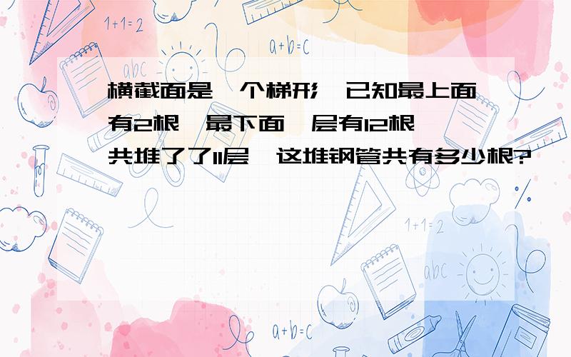 横截面是一个梯形,已知最上面有2根,最下面一层有12根,共堆了了11层,这堆钢管共有多少根?