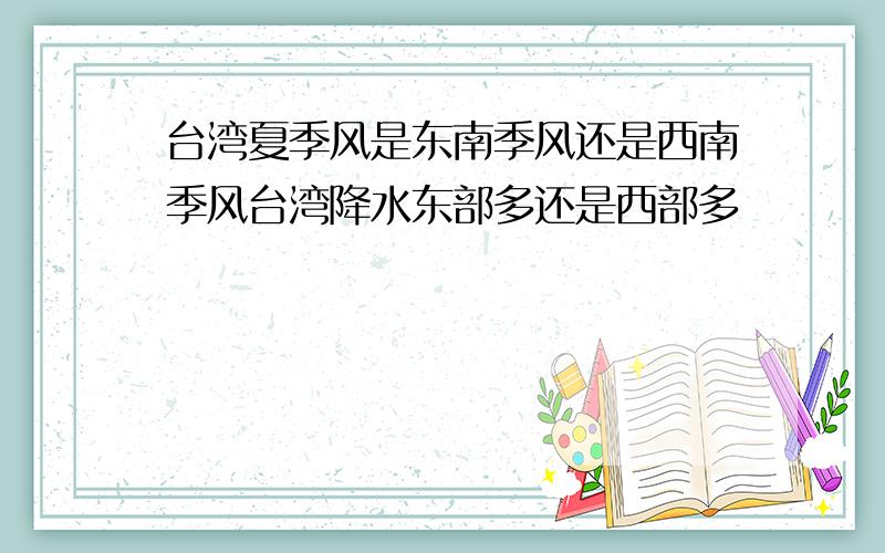 台湾夏季风是东南季风还是西南季风台湾降水东部多还是西部多