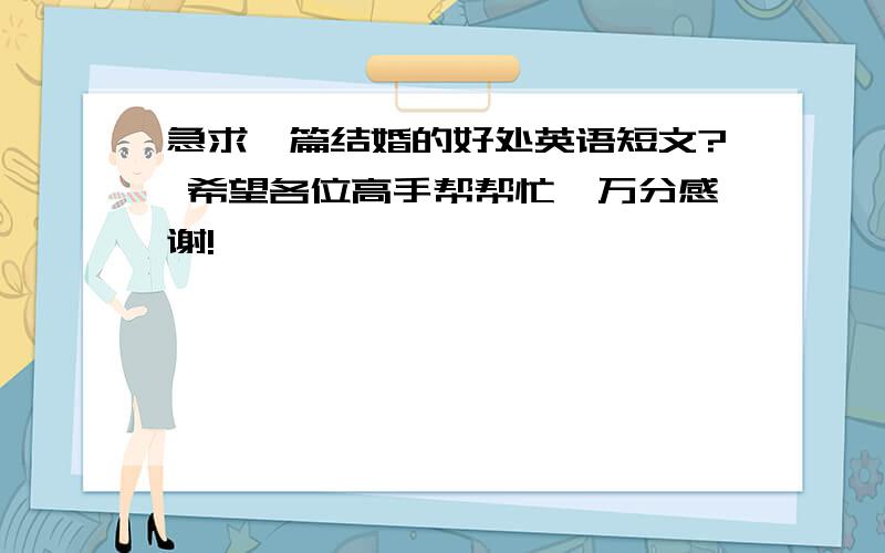 急求一篇结婚的好处英语短文? 希望各位高手帮帮忙,万分感谢!