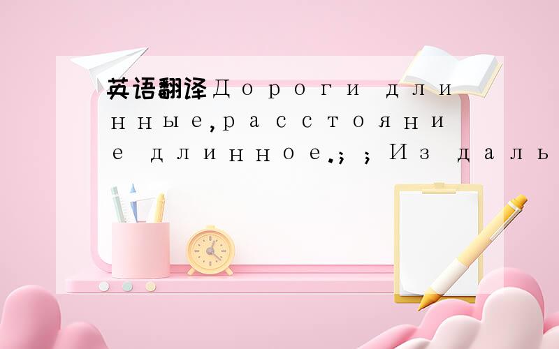 英语翻译Дороги длинные,расстояние длинное.；；Из дальных далей беспокоясь,；；Тобой сегодня,твоей любовью сегодня,；；Может,буду жить.；；А