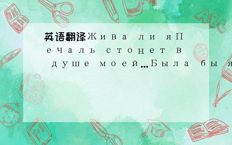 英语翻译Жива ли яПечаль стонет в душе моей...Была бы я твоим счастьем единственнымУтешилось бы мое сердце,джаным,Если б счастливым видела