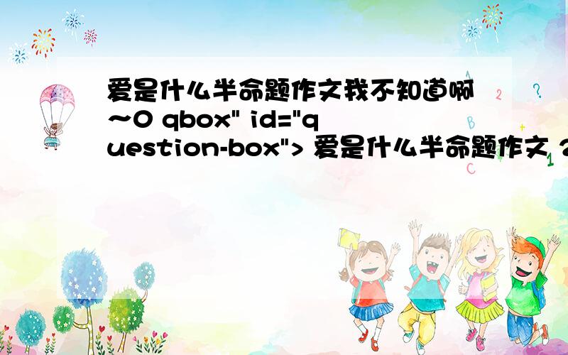 爱是什么半命题作文我不知道啊～0 qbox