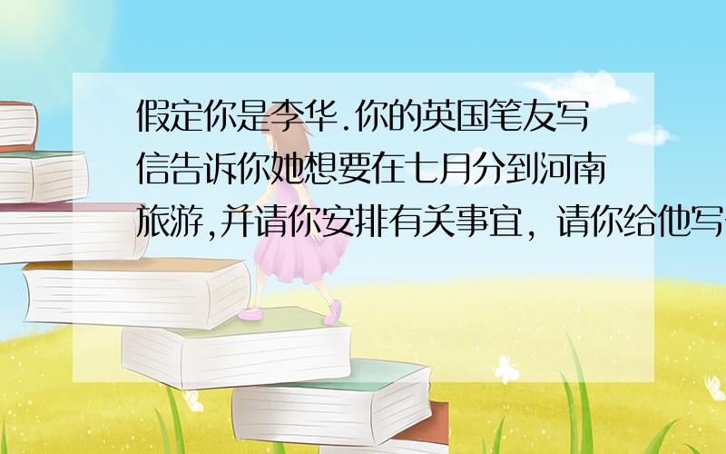 假定你是李华.你的英国笔友写信告诉你她想要在七月分到河南旅游,并请你安排有关事宜，请你给他写一封邮件，告诉他:1郑州的国际旅行社2行程安排:20人的团队，七月十日至22日有一名导游