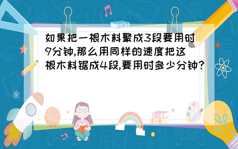 如果把一根木料聚成3段要用时9分钟,那么用同样的速度把这根木料锯成4段,要用时多少分钟?