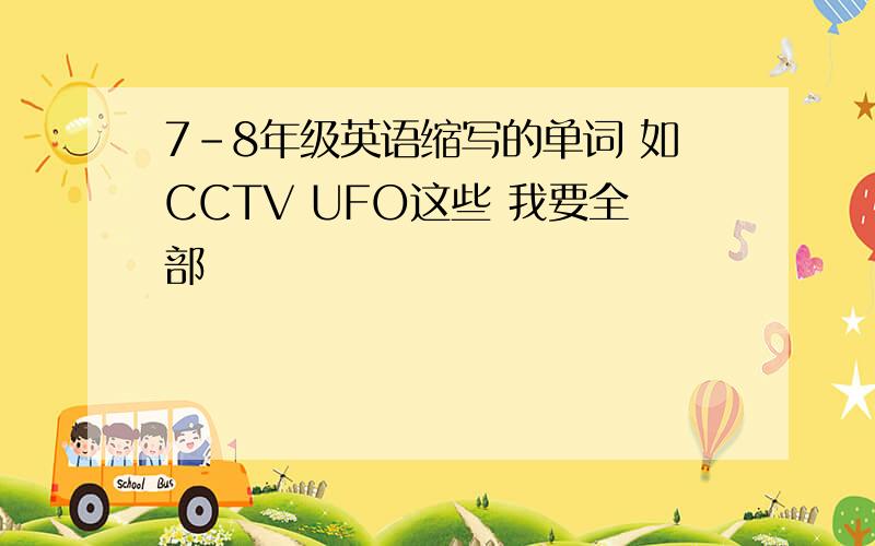 7-8年级英语缩写的单词 如CCTV UFO这些 我要全部