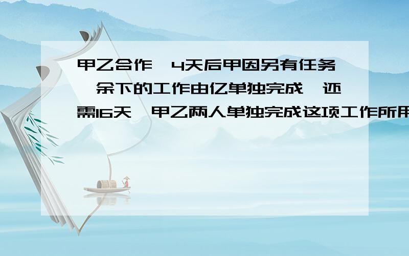 甲乙合作,4天后甲因另有任务,余下的工作由亿单独完成,还需16天,甲乙两人单独完成这项工作所用时间比为