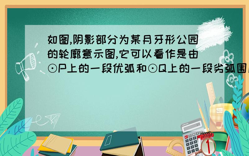 如图,阴影部分为某月牙形公园的轮廓意示图,它可以看作是由⊙P上的一段优弧和⊙Q上的一段劣弧围成,⊙P与⊙Q的半径都是2km,点P在⊙Q上.