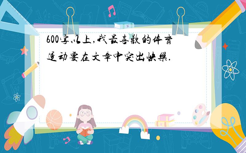 600字以上,我最喜欢的体育运动要在文章中突出快乐.