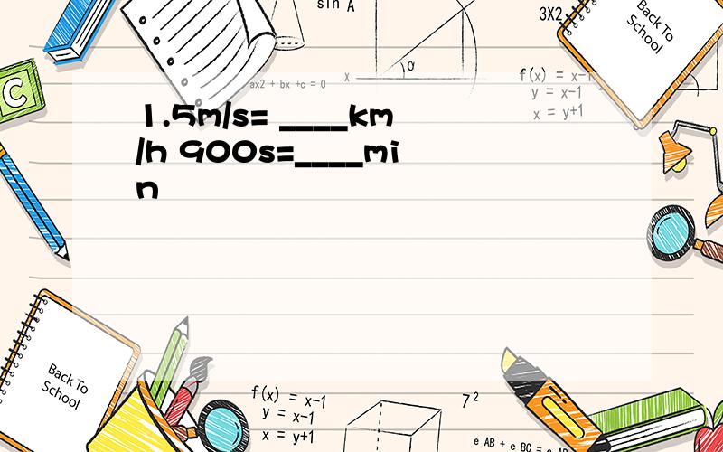 1.5m/s= ____km/h 900s=____min