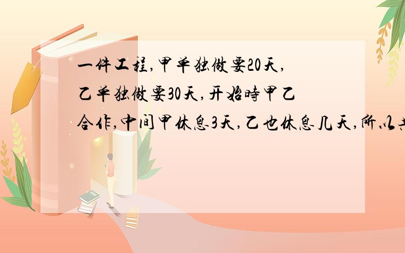 一件工程,甲单独做要20天,乙单独做要30天,开始时甲乙合作,中间甲休息3天,乙也休息几天,所以共用16天才完成,问乙中间休息了几天?