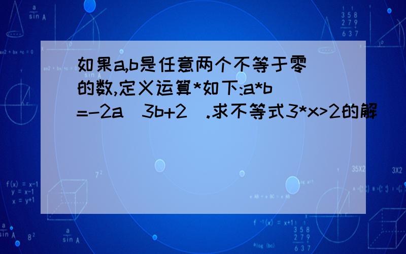 如果a,b是任意两个不等于零的数,定义运算*如下:a*b=-2a(3b+2).求不等式3*x>2的解