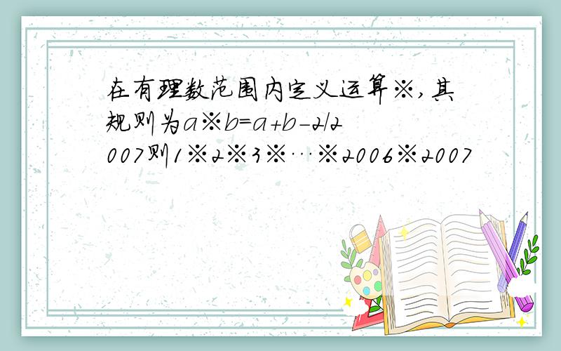 在有理数范围内定义运算※,其规则为a※b=a+b-2/2007则1※2※3※…※2006※2007