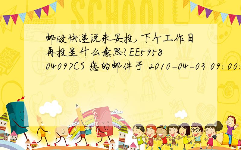 邮政快递说未妥投,下个工作日再投是什么意思?EE595804097CS 您的邮件于 2010-04-03 09:00:00（鹿寨县）未投递成功未妥投原因：正在投递,下一个工作日再投 处 理 时 间 处 理 地 点 邮 件 状 态 2010-