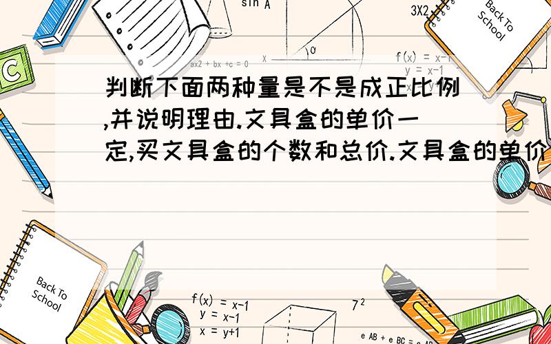 判断下面两种量是不是成正比例,并说明理由.文具盒的单价一定,买文具盒的个数和总价.文具盒的单价一定,买文具盒的个数和总价.一堆货物一定,送出的量和剩下的量.汽车行驶的速度一定,行