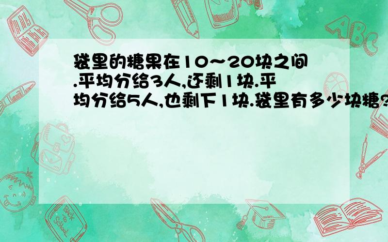 袋里的糖果在10～20块之间.平均分给3人,还剩1块.平均分给5人,也剩下1块.袋里有多少块糖?