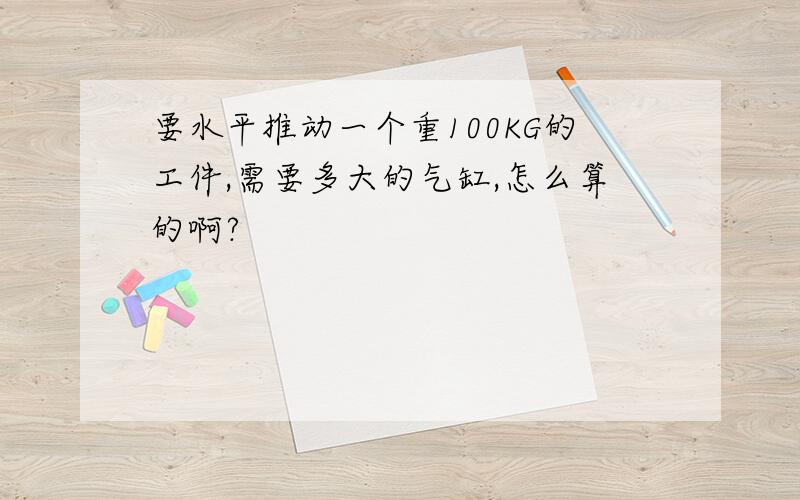 要水平推动一个重100KG的工件,需要多大的气缸,怎么算的啊?